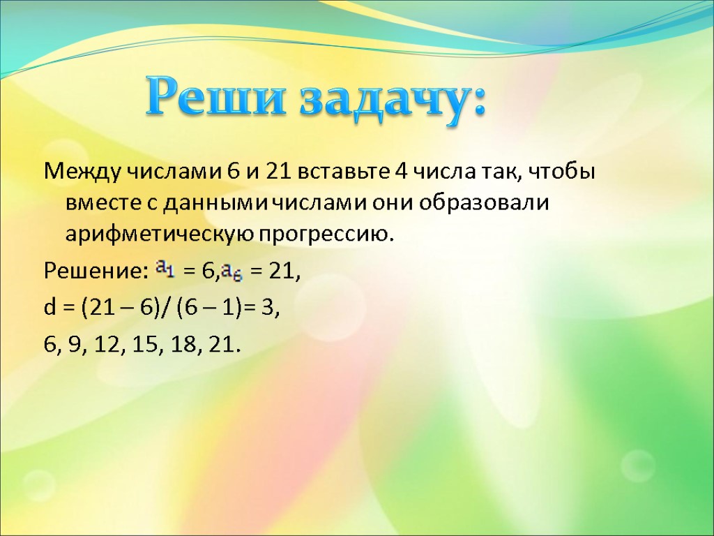 Между числами 6 и 21 вставьте 4 числа так, чтобы вместе с данными числами